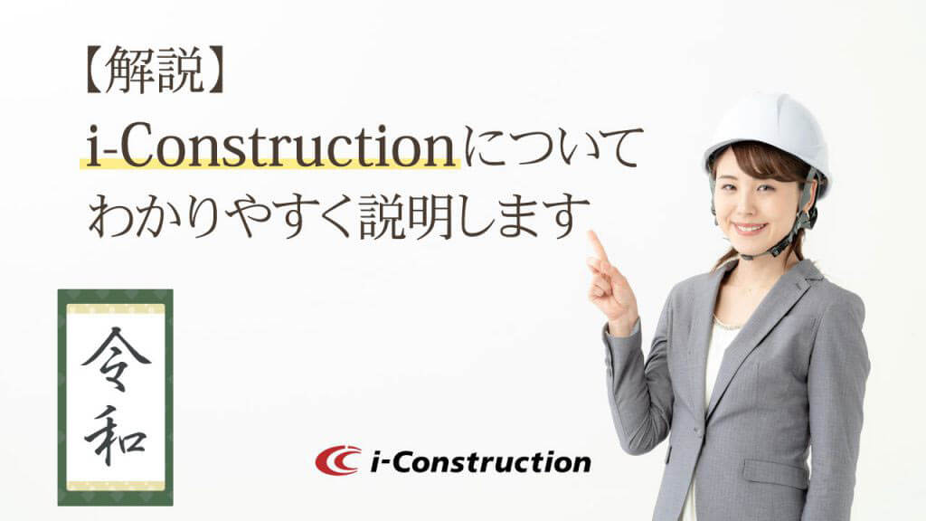 令和時代のiｰConstruction(アイ・コンストラクション）とは？ わかりやすく解説します。