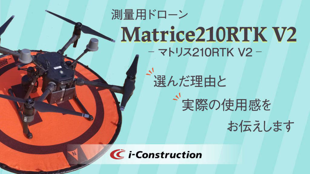 測量用ドローン【Matrice210RTK V2】を選んだ理由と実際の使用感をお伝えします。