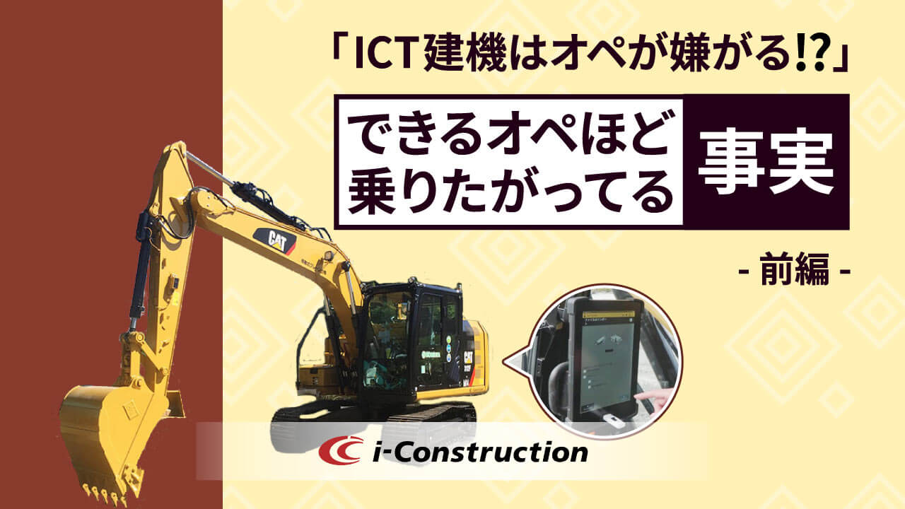 ICT建機はオペが嫌がる!? むしろ、できるオペほど乗りたがるという事実【前編】