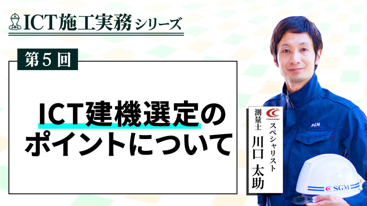ICT建機選定のポイント【ICT施工実務シリーズ⑤】