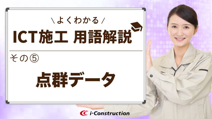 点群データとは？点群の取得方法は？よくわかるICT施工用語解説⑤【点群データ】