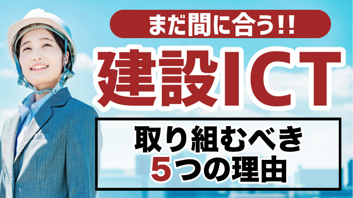 まだ間に合う！2022年度中に建設会社がICTに取り組むべき5つの理由