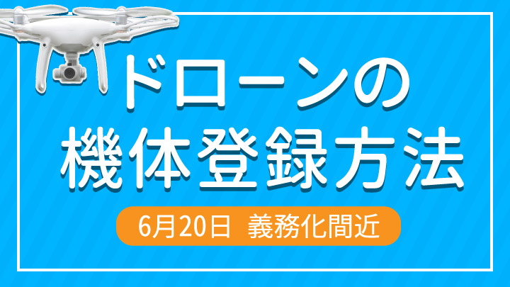 6/20の義務化間近！建設会社の担当者必見｜ドローンの機体登録方法【2022年版】