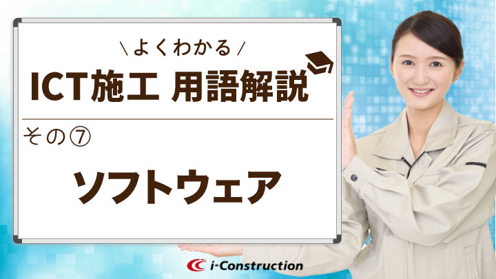 工程によって使うソフトが違う？よくわかるICT施工用語解説⑦【ソフトウェア】